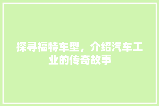 探寻福特车型，介绍汽车工业的传奇故事