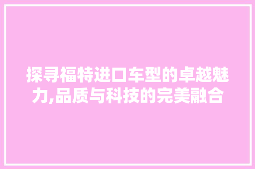 探寻福特进口车型的卓越魅力,品质与科技的完美融合