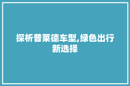 探析普莱德车型,绿色出行新选择