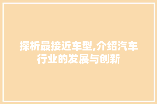 探析最接近车型,介绍汽车行业的发展与创新