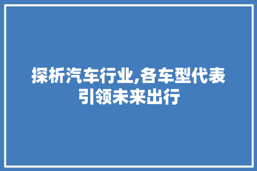 探析汽车行业,各车型代表引领未来出行