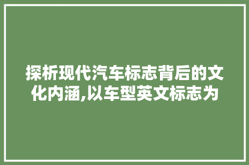 探析现代汽车标志背后的文化内涵,以车型英文标志为例