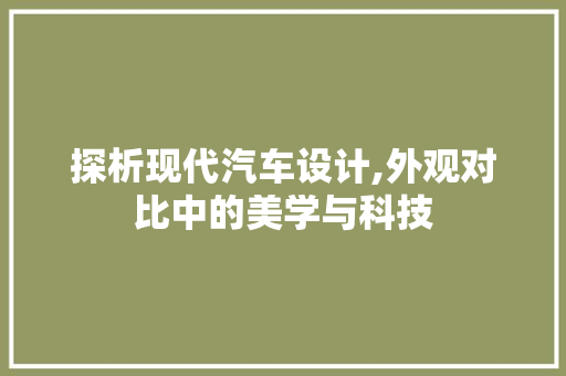 探析现代汽车设计,外观对比中的美学与科技