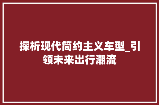 探析现代简约主义车型_引领未来出行潮流