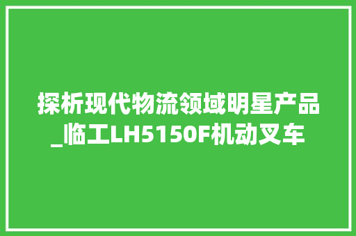 探析现代物流领域明星产品_临工LH5150F机动叉车