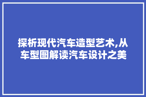 探析现代汽车造型艺术,从车型图解读汽车设计之美