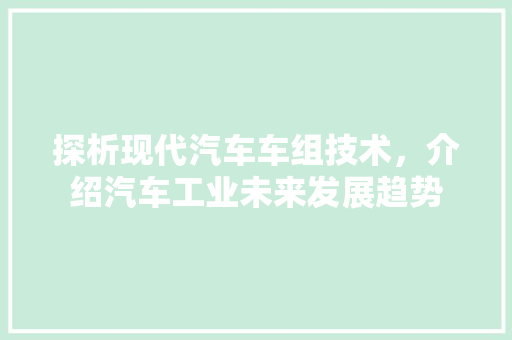 探析现代汽车车组技术，介绍汽车工业未来发展趋势
