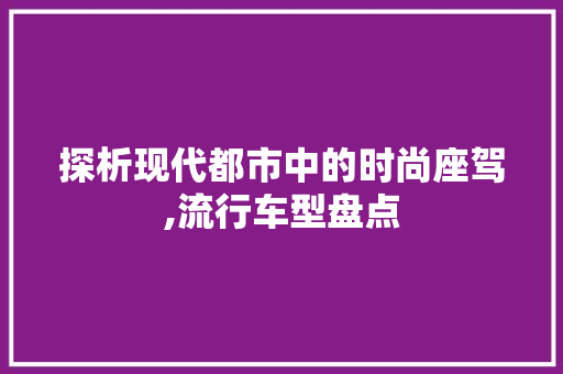 探析现代都市中的时尚座驾,流行车型盘点
