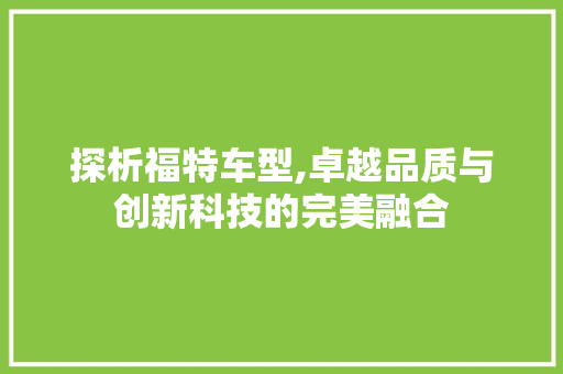 探析福特车型,卓越品质与创新科技的完美融合