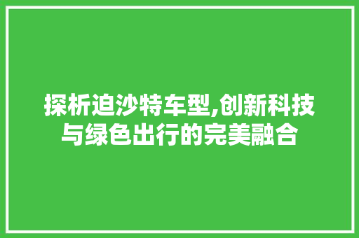 探析迫沙特车型,创新科技与绿色出行的完美融合