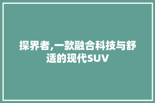 探界者,一款融合科技与舒适的现代SUV