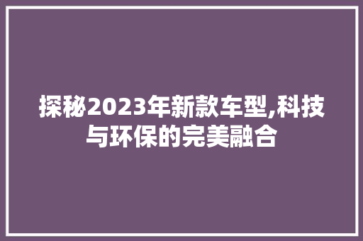 探秘2023年新款车型,科技与环保的完美融合