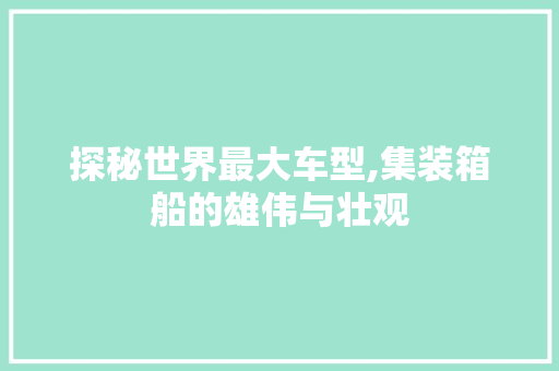 探秘世界最大车型,集装箱船的雄伟与壮观 汽车配件