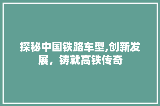 探秘中国铁路车型,创新发展，铸就高铁传奇