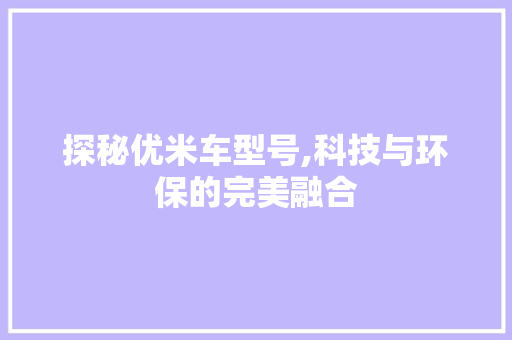 探秘优米车型号,科技与环保的完美融合