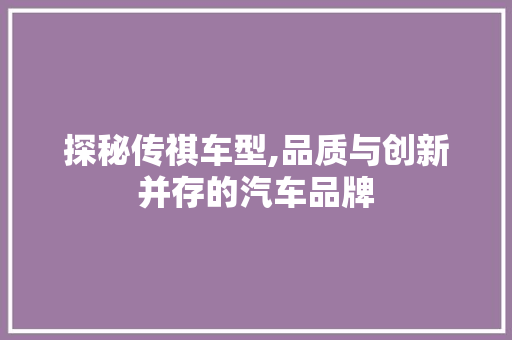 探秘传祺车型,品质与创新并存的汽车品牌