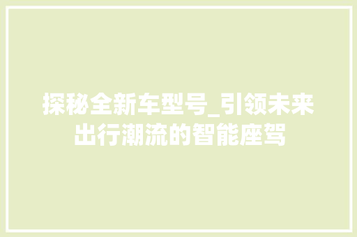 探秘全新车型号_引领未来出行潮流的智能座驾