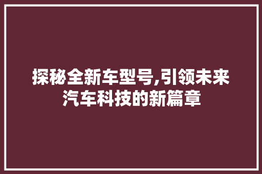 探秘全新车型号,引领未来汽车科技的新篇章