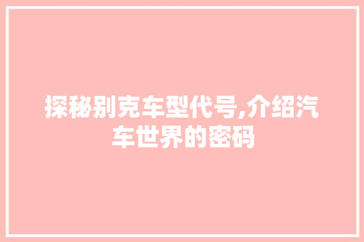 探秘别克车型代号,介绍汽车世界的密码