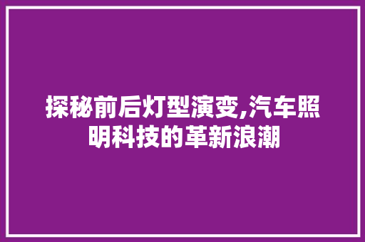 探秘前后灯型演变,汽车照明科技的革新浪潮