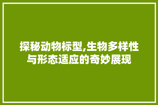 探秘动物标型,生物多样性与形态适应的奇妙展现