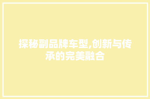 探秘副品牌车型,创新与传承的完美融合