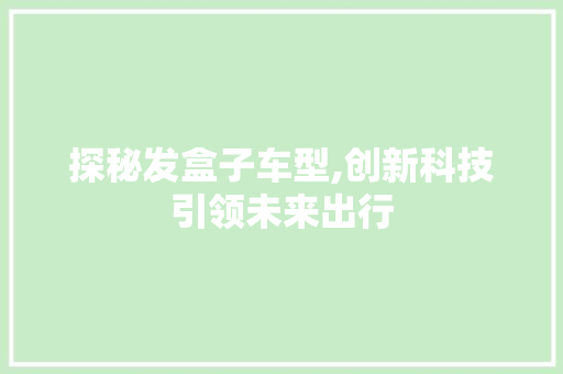 探秘发盒子车型,创新科技引领未来出行