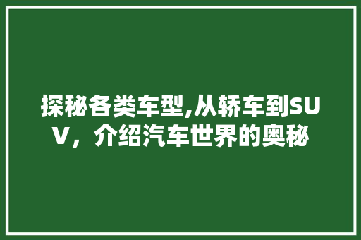 探秘各类车型,从轿车到SUV，介绍汽车世界的奥秘