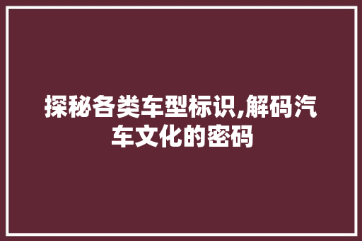 探秘各类车型标识,解码汽车文化的密码