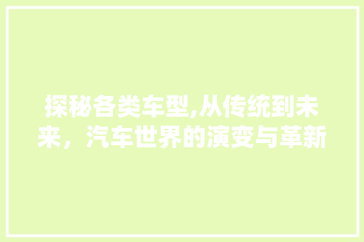 探秘各类车型,从传统到未来，汽车世界的演变与革新