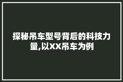 探秘吊车型号背后的科技力量,以XX吊车为例