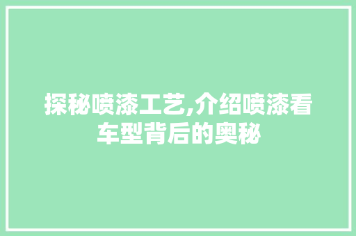 探秘喷漆工艺,介绍喷漆看车型背后的奥秘