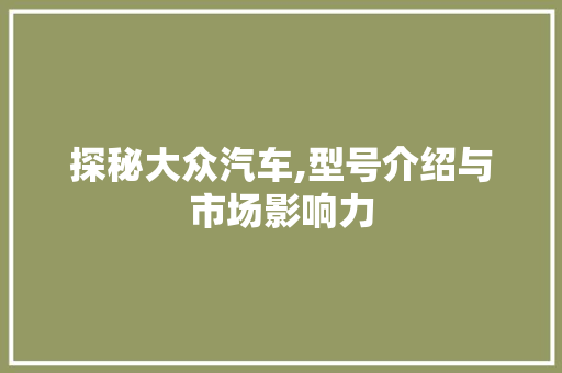 探秘大众汽车,型号介绍与市场影响力