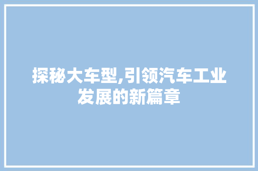 探秘大车型,引领汽车工业发展的新篇章
