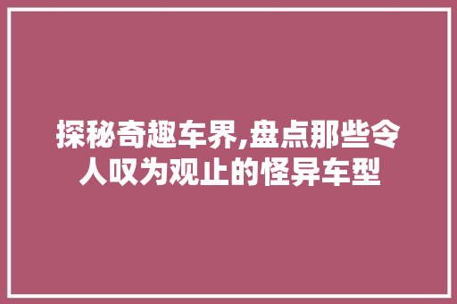 探秘奇趣车界,盘点那些令人叹为观止的怪异车型