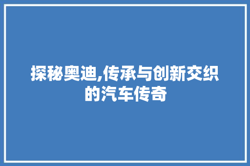 探秘奥迪,传承与创新交织的汽车传奇