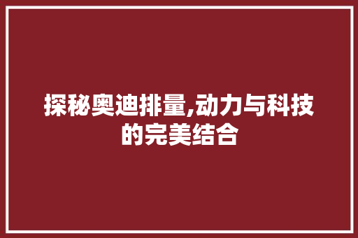 探秘奥迪排量,动力与科技的完美结合