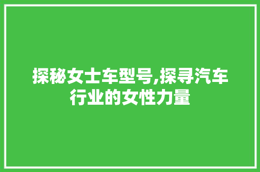 探秘女士车型号,探寻汽车行业的女性力量