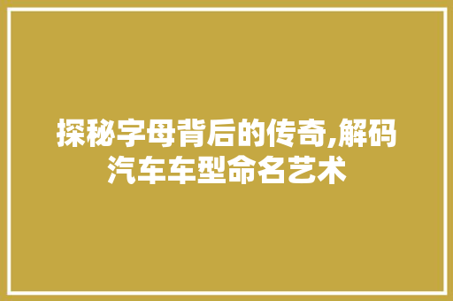 探秘字母背后的传奇,解码汽车车型命名艺术