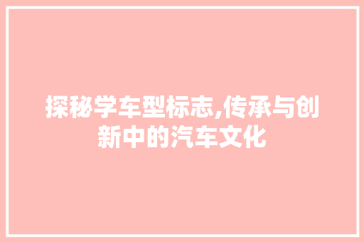 探秘学车型标志,传承与创新中的汽车文化
