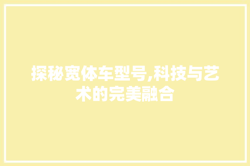 探秘宽体车型号,科技与艺术的完美融合