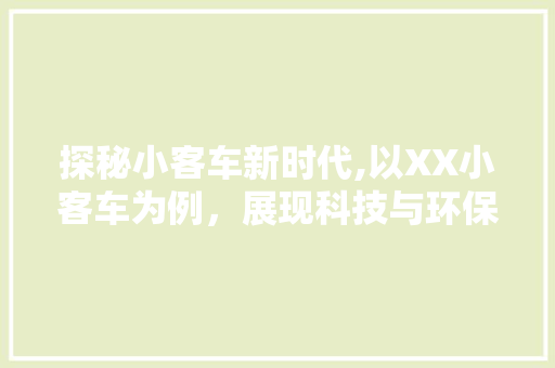 探秘小客车新时代,以XX小客车为例，展现科技与环保的完美融合