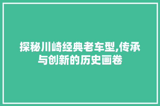 探秘川崎经典老车型,传承与创新的历史画卷