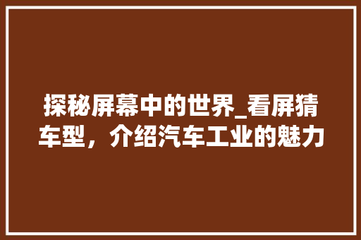 探秘屏幕中的世界_看屏猜车型，介绍汽车工业的魅力