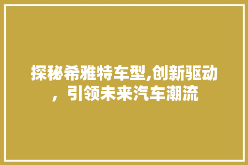 探秘希雅特车型,创新驱动，引领未来汽车潮流