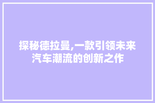 探秘德拉曼,一款引领未来汽车潮流的创新之作