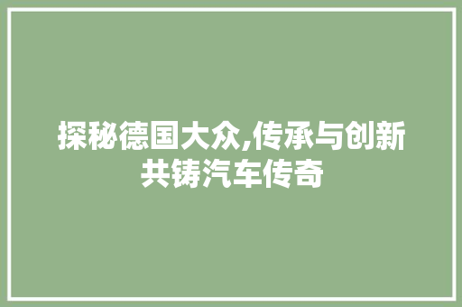 探秘德国大众,传承与创新共铸汽车传奇