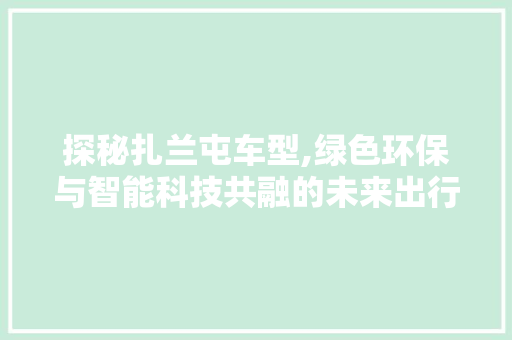 探秘扎兰屯车型,绿色环保与智能科技共融的未来出行