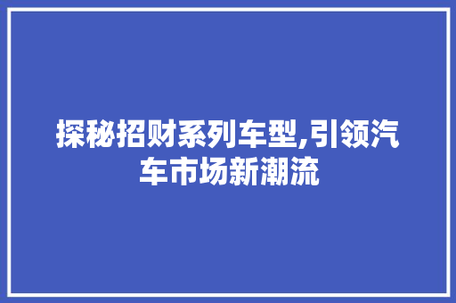 探秘招财系列车型,引领汽车市场新潮流