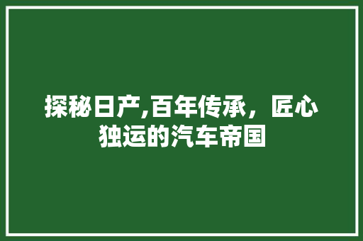 探秘日产,百年传承，匠心独运的汽车帝国
